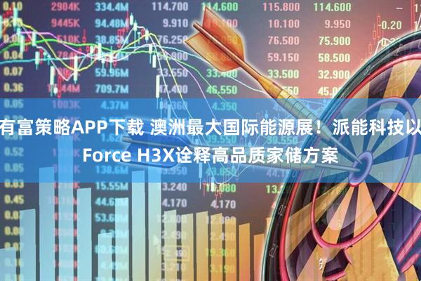 有富策略APP下载 澳洲最大国际能源展！派能科技以Force H3X诠释高品质家储方案