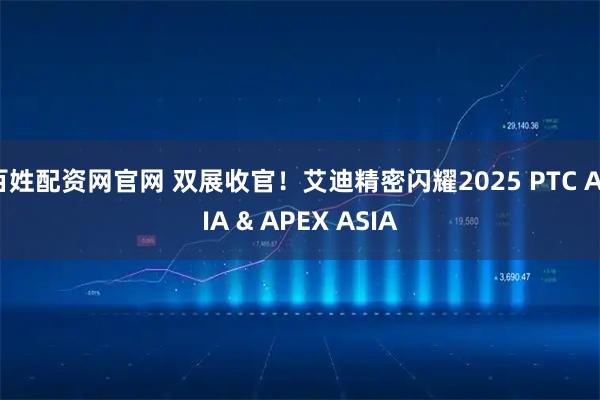 百姓配资网官网 双展收官！艾迪精密闪耀2025 PTC ASIA & APEX ASIA
