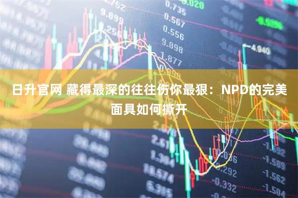日升官网 藏得最深的往往伤你最狠：NPD的完美面具如何撕开