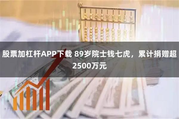 股票加杠杆APP下载 89岁院士钱七虎，累计捐赠超2500万元