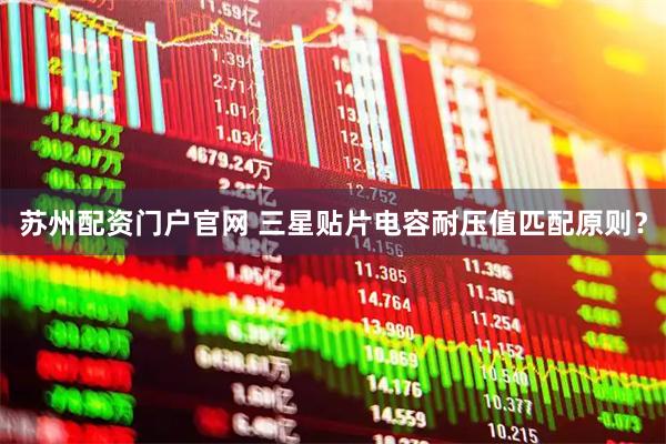 苏州配资门户官网 三星贴片电容耐压值匹配原则？