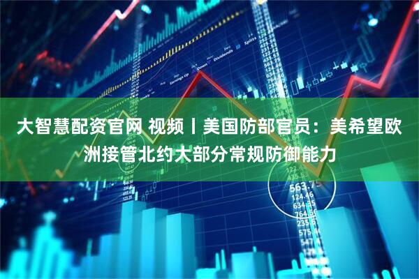 大智慧配资官网 视频丨美国防部官员：美希望欧洲接管北约大部分常规防御能力