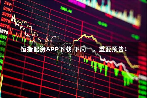 恒指配资APP下载 下周一，重要预告！