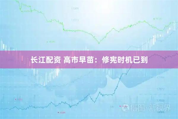 长江配资 高市早苗：修宪时机已到