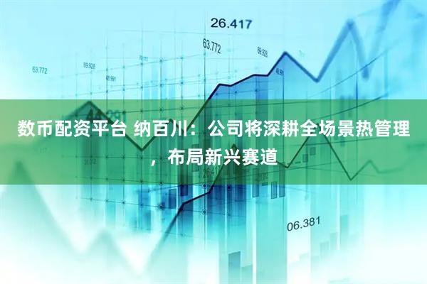 数币配资平台 纳百川：公司将深耕全场景热管理，布局新兴赛道