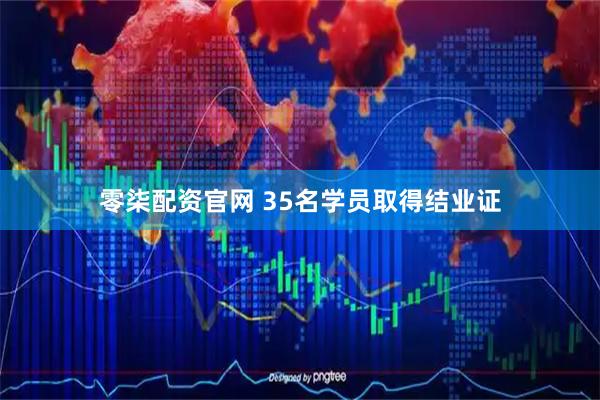 零柒配资官网 35名学员取得结业证