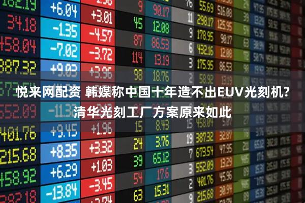 悦来网配资 韩媒称中国十年造不出EUV光刻机?清华光刻工厂方案原来如此
